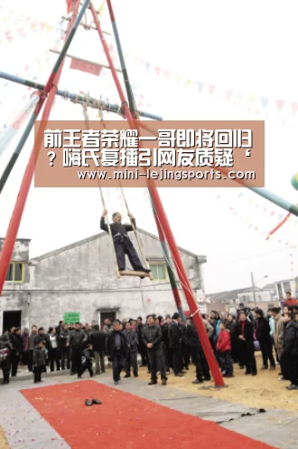 前王者荣耀一哥即将回归?嗨氏复播引网友质疑‘乐竟体育app’(图2) 乐竟体育官方