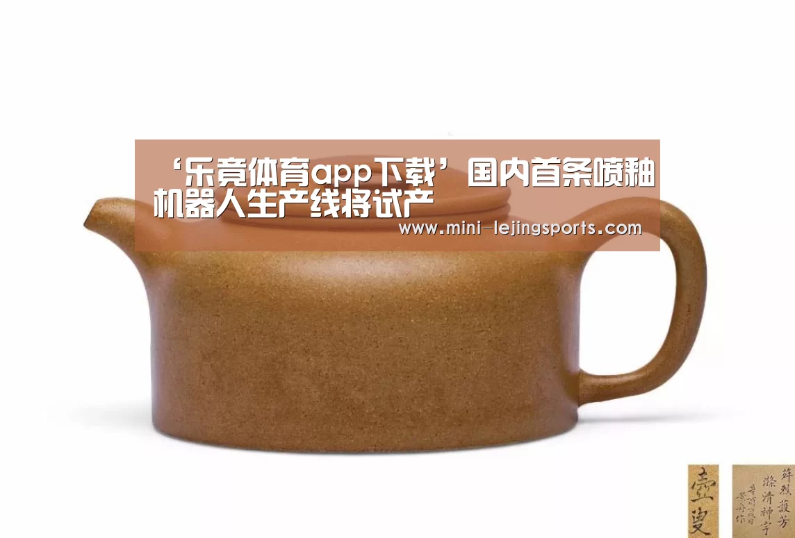 ‘乐竟体育app下载’国内首条喷釉机器人生产线将试产(图2) 乐竟体育app下载
