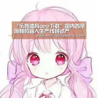 ‘乐竟体育app下载’国内首条喷釉机器人生产线将试产(图4) 乐竟体育官网